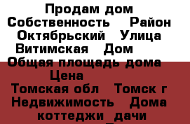 Продам дом. Собственность. › Район ­ Октябрьский › Улица ­ Витимская › Дом ­ 40 › Общая площадь дома ­ 54 › Цена ­ 1 700 000 - Томская обл., Томск г. Недвижимость » Дома, коттеджи, дачи продажа   . Томская обл.